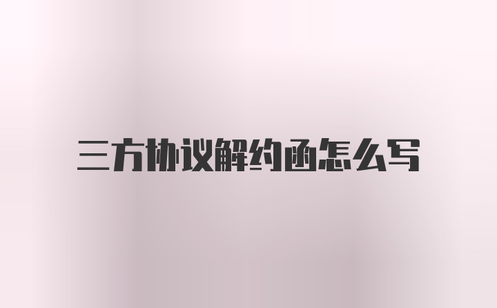 三方协议解约函怎么写