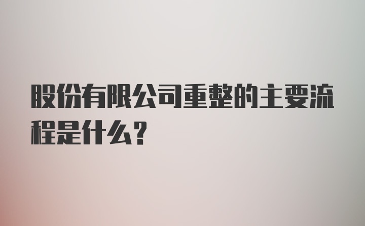 股份有限公司重整的主要流程是什么？