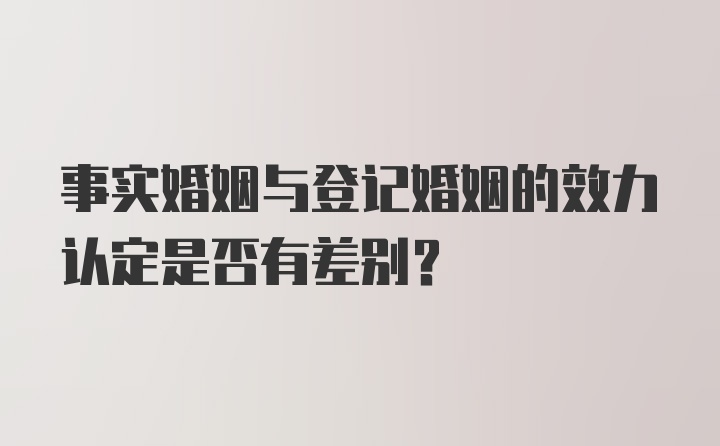 事实婚姻与登记婚姻的效力认定是否有差别？