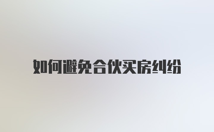 如何避免合伙买房纠纷