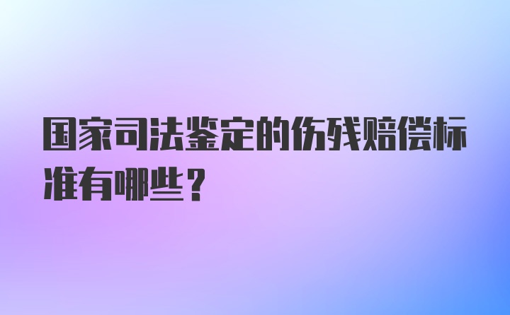 国家司法鉴定的伤残赔偿标准有哪些？