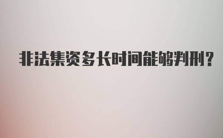 非法集资多长时间能够判刑？