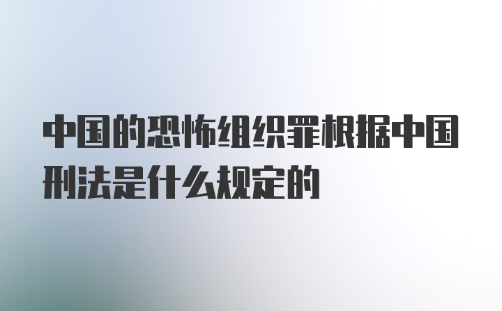 中国的恐怖组织罪根据中国刑法是什么规定的