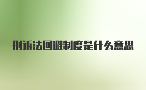 刑诉法回避制度是什么意思