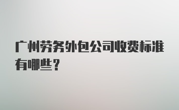 广州劳务外包公司收费标准有哪些？