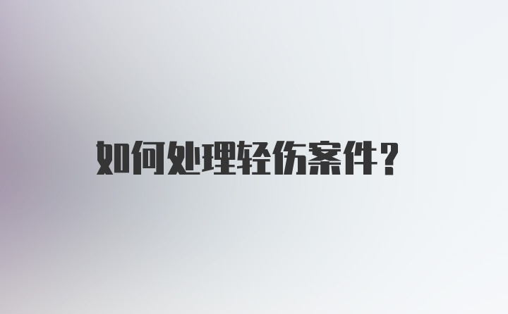 如何处理轻伤案件？