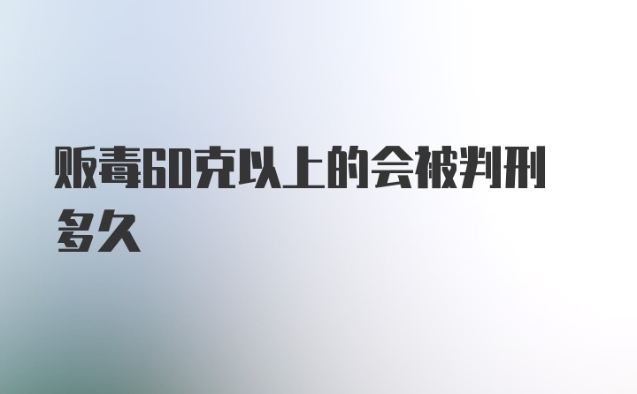 贩毒60克以上的会被判刑多久