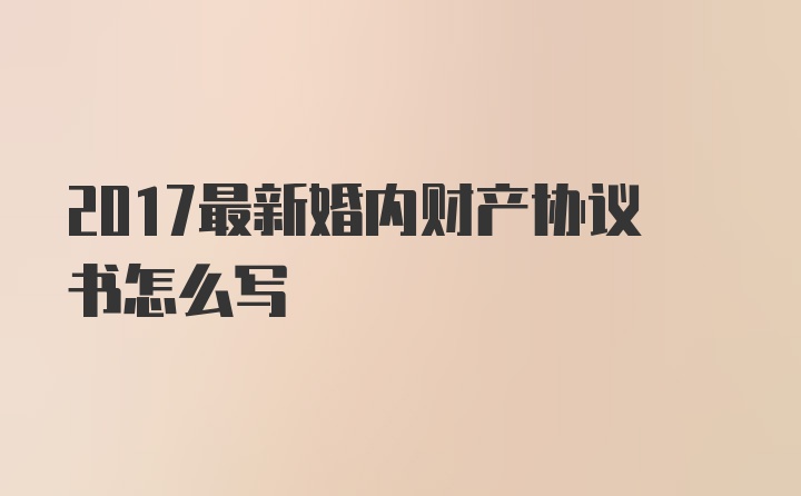 2017最新婚内财产协议书怎么写