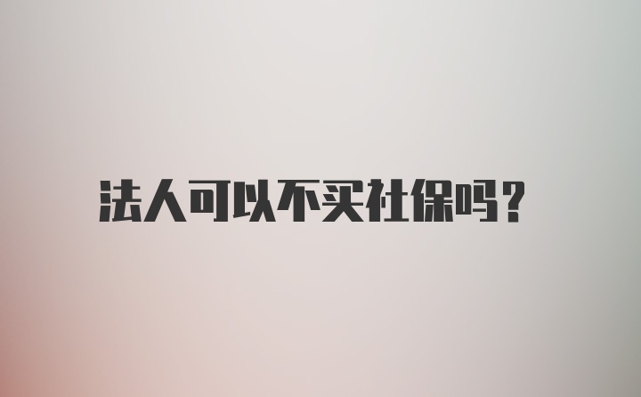 法人可以不买社保吗？