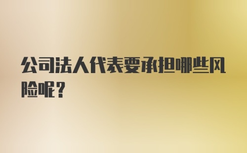 公司法人代表要承担哪些风险呢？