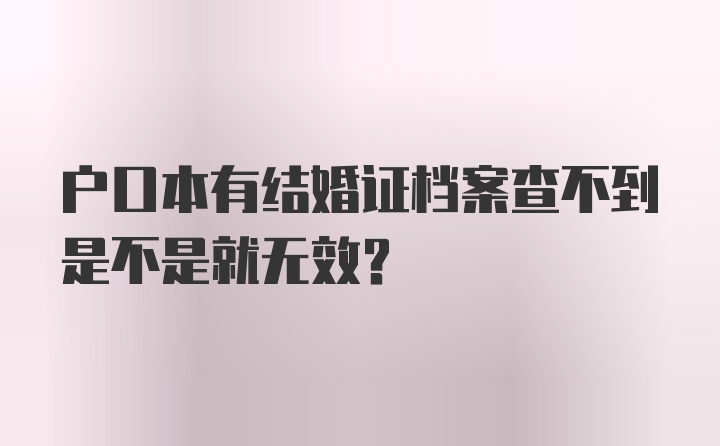 户口本有结婚证档案查不到是不是就无效？