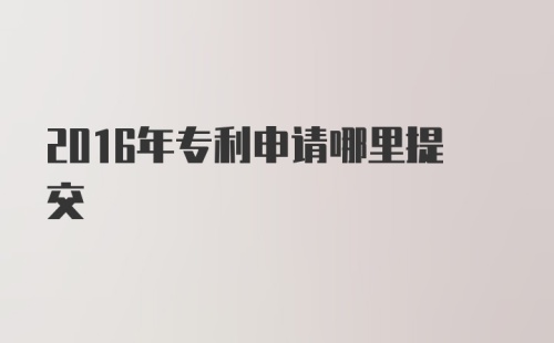 2016年专利申请哪里提交