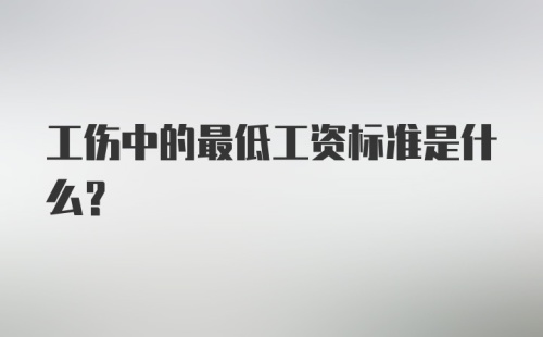 工伤中的最低工资标准是什么？