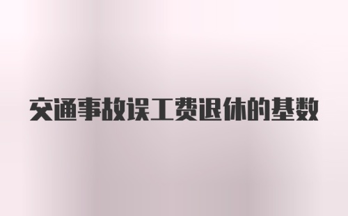 交通事故误工费退休的基数