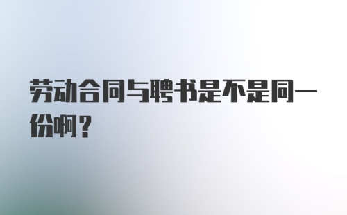 劳动合同与聘书是不是同一份啊？