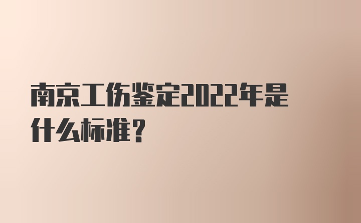 南京工伤鉴定2022年是什么标准？