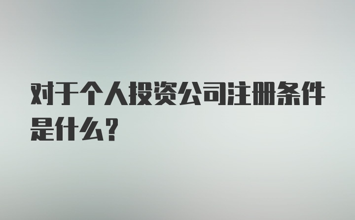 对于个人投资公司注册条件是什么？