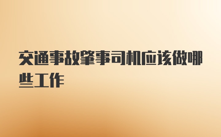 交通事故肇事司机应该做哪些工作