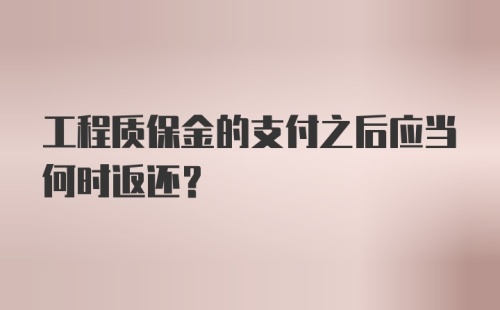 工程质保金的支付之后应当何时返还？