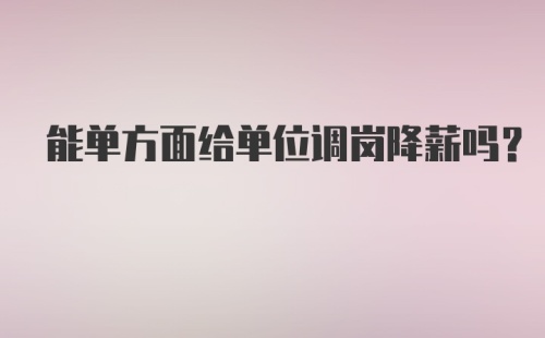 能单方面给单位调岗降薪吗?