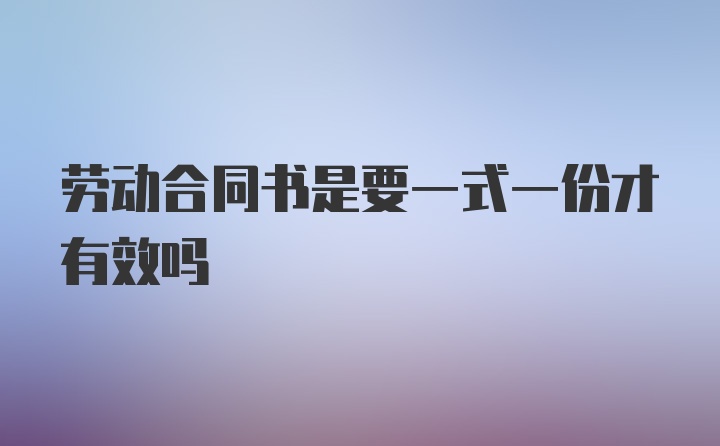 劳动合同书是要一式一份才有效吗