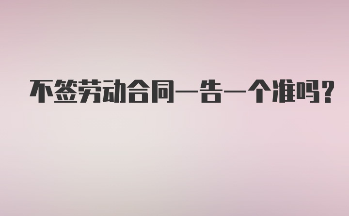 不签劳动合同一告一个准吗?