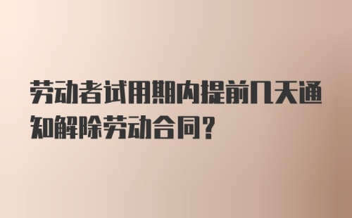 劳动者试用期内提前几天通知解除劳动合同？