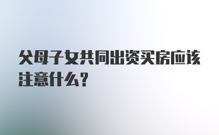 父母子女共同出资买房应该注意什么？