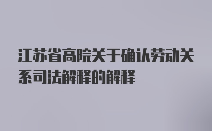 江苏省高院关于确认劳动关系司法解释的解释