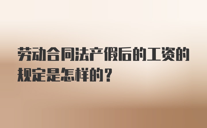 劳动合同法产假后的工资的规定是怎样的？