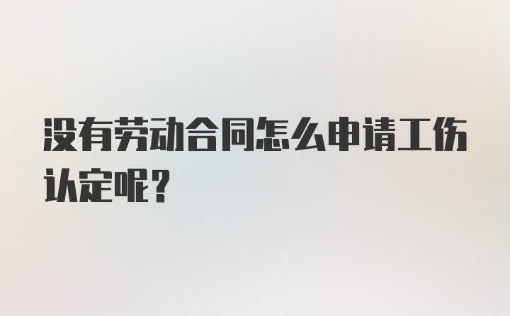 没有劳动合同怎么申请工伤认定呢？