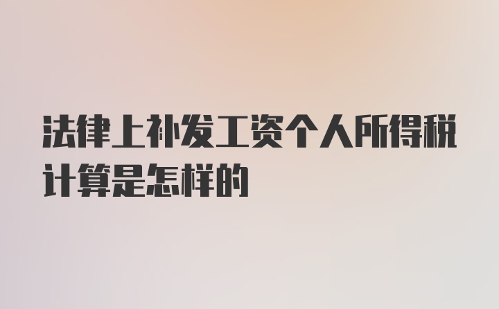 法律上补发工资个人所得税计算是怎样的