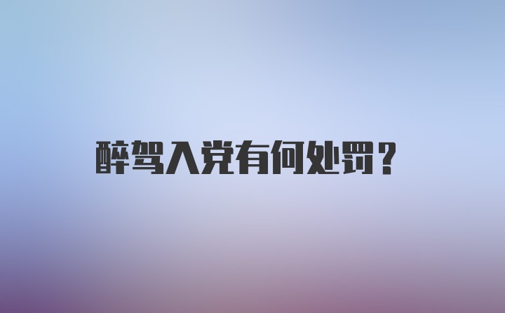 醉驾入党有何处罚？