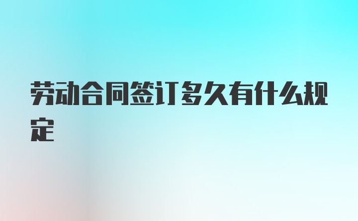 劳动合同签订多久有什么规定