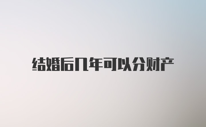 结婚后几年可以分财产