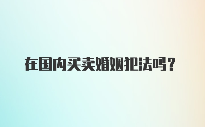 在国内买卖婚姻犯法吗？