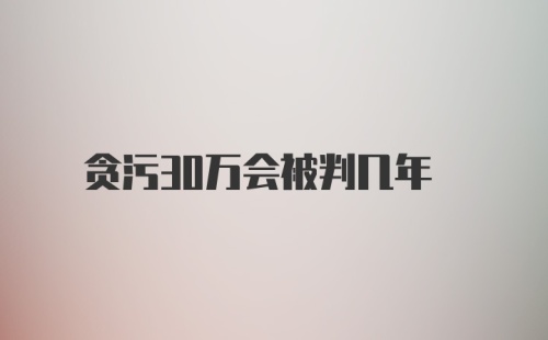 贪污30万会被判几年