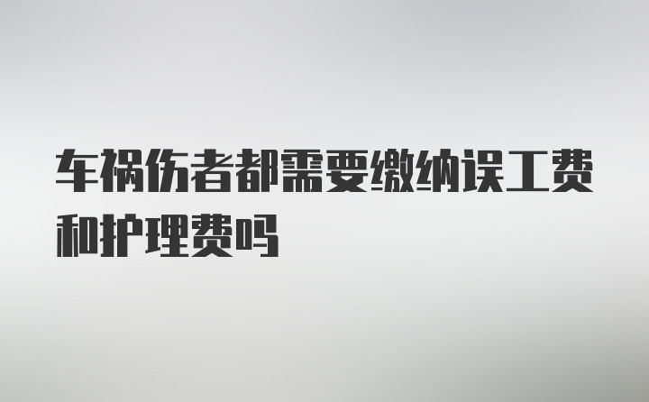 车祸伤者都需要缴纳误工费和护理费吗