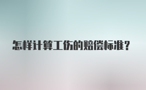 怎样计算工伤的赔偿标准？