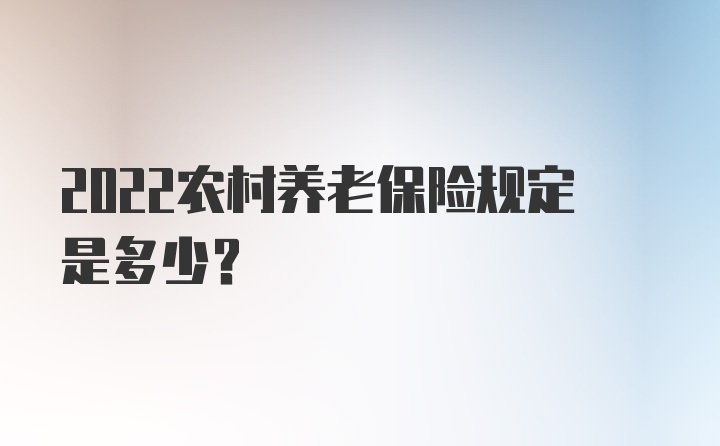 2022农村养老保险规定是多少？