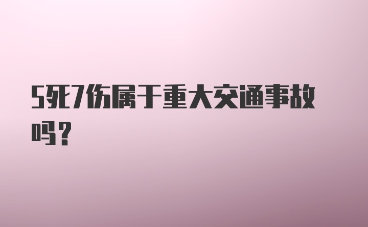 5死7伤属于重大交通事故吗？