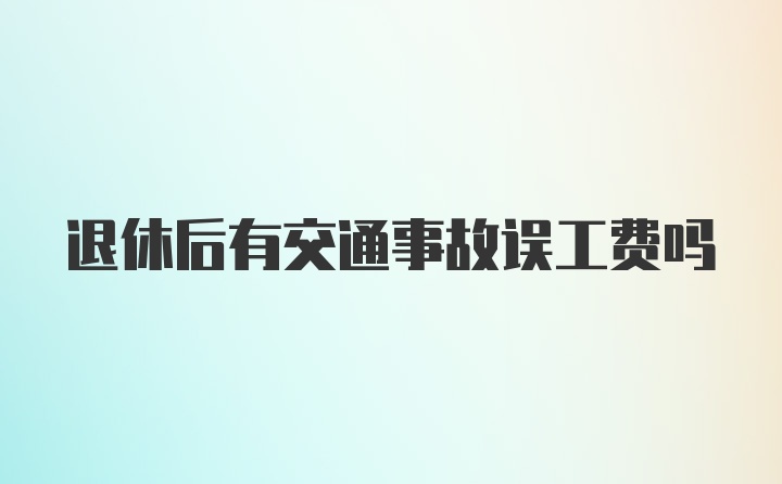 退休后有交通事故误工费吗