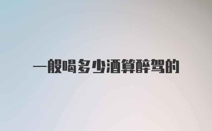 一般喝多少酒算醉驾的