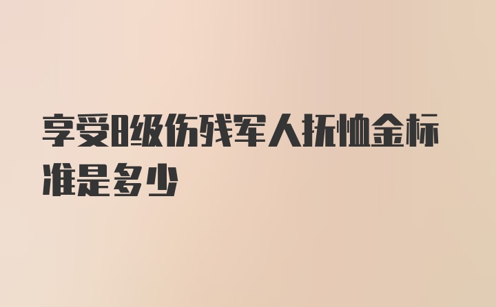 享受8级伤残军人抚恤金标准是多少