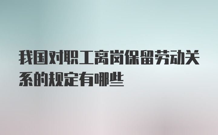 我国对职工离岗保留劳动关系的规定有哪些