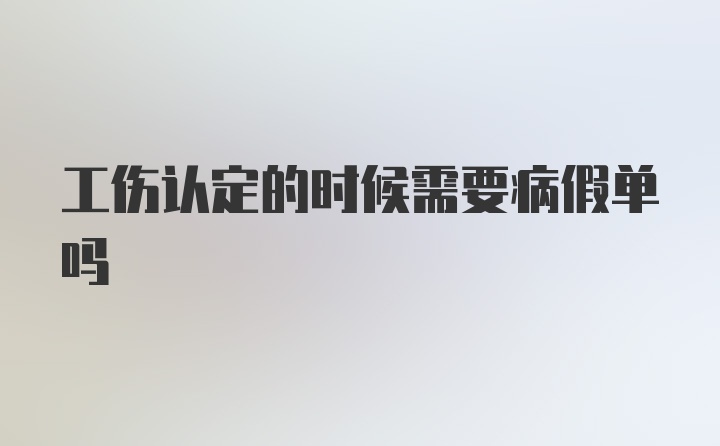 工伤认定的时候需要病假单吗