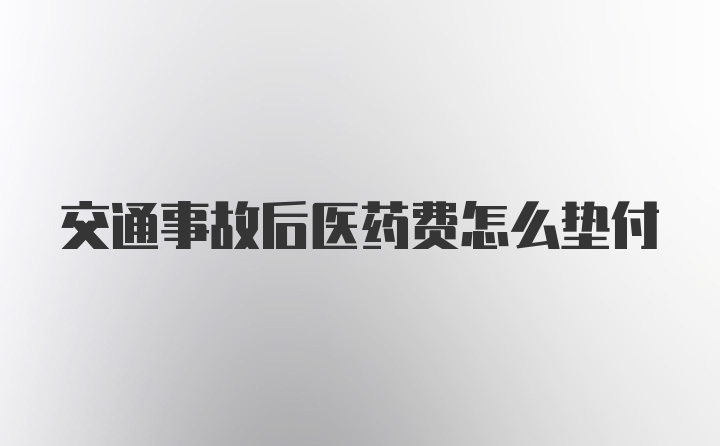 交通事故后医药费怎么垫付