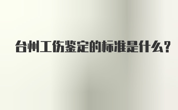 台州工伤鉴定的标准是什么？