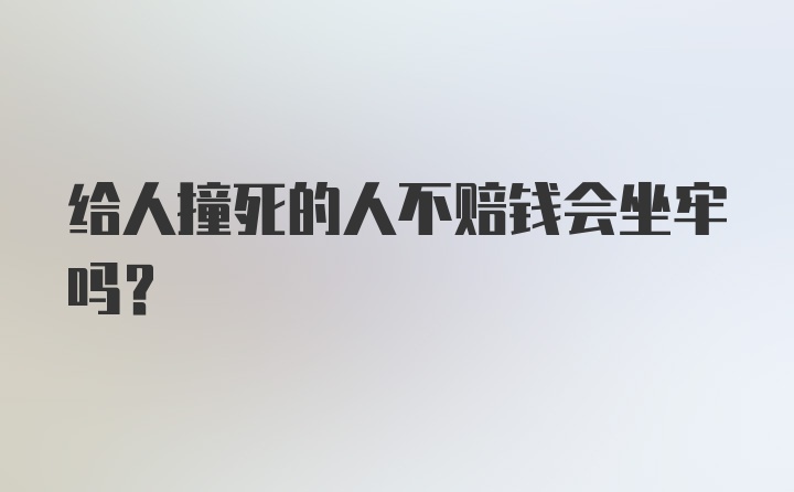 给人撞死的人不赔钱会坐牢吗?