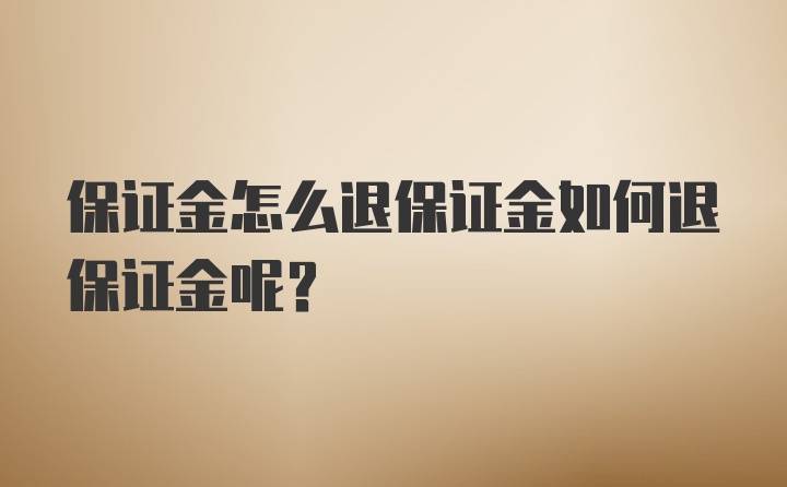 保证金怎么退保证金如何退保证金呢？